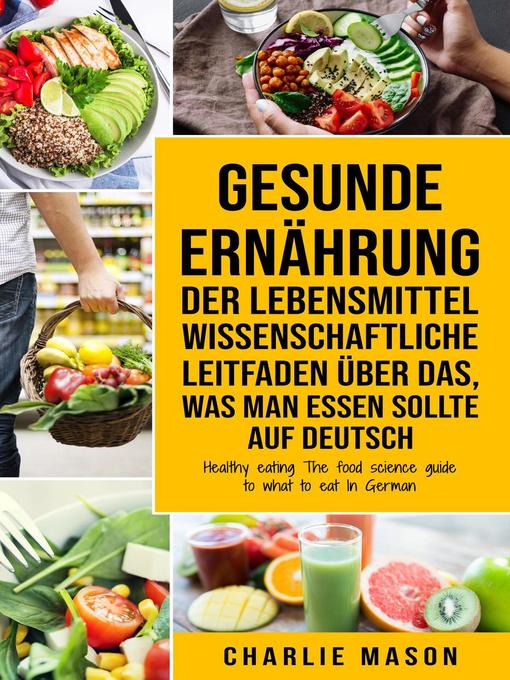 Title details for Gesunde Ernährung Der lebensmittelwissenschaftliche Leitfaden über das, was man essen sollte Auf Deutsch/ Healthy eating the food science guide to what to eat In German by Charlie Mason - Available